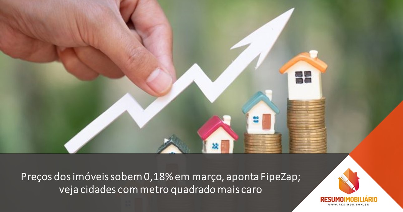 Preços dos imóveis sobem 0,18% em março, aponta FipeZap; veja cidades com metro quadrado mais caro